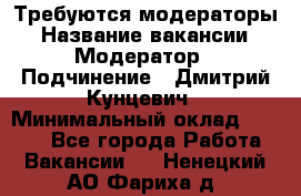 Требуются модераторы › Название вакансии ­ Модератор › Подчинение ­ Дмитрий Кунцевич › Минимальный оклад ­ 1 000 - Все города Работа » Вакансии   . Ненецкий АО,Фариха д.